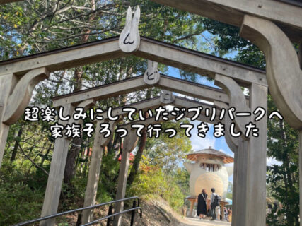 【感激】見た！体験した！感動した！ついに”ジブリパーク”へ家族全員で行くことができました