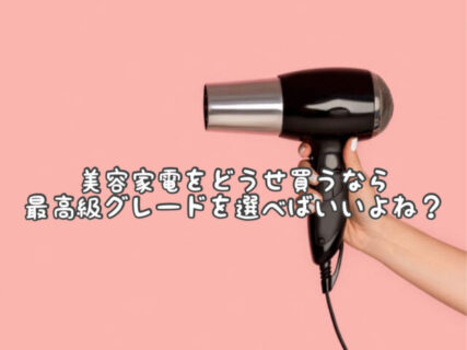 【ヘアケア】美容家電はフラグシップモデルを買っておけば間違い無いよね？