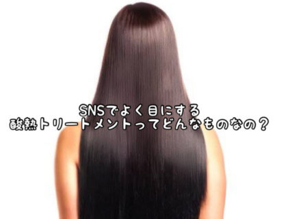 【ヘアケア】今更聞けない。。。”酸熱トリートメント”って一体どういうものなの？