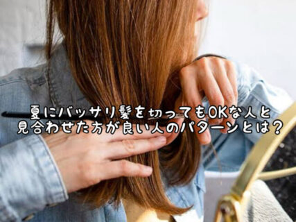 【ヘアスタイル】夏真っ盛りの今髪の毛を”バッサリ切っても大丈夫な人”の特徴と”見送った方がいい人”の特徴とは？