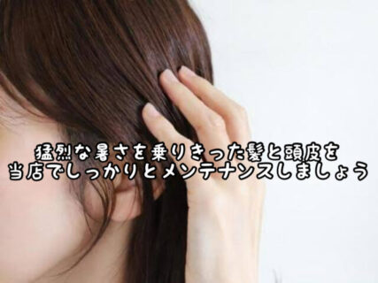 【夏終盤】秋のトラブル対策に夏の疲れた髪の毛と頭皮を当店でしっかりメンテしませんか？
