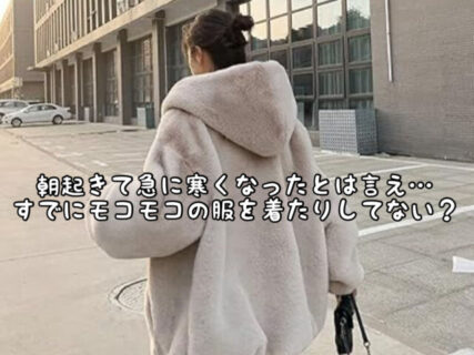 【ファッション】急に寒くなったからといってもうモコモコの服着たりしてない？