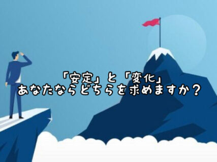 【マインド】あなたは日々過ごしていく中で”安定”と”変化”どちらを求めますか？
