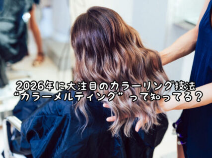 【ヘアカラー】最近ちょくちょく耳にする”カラーメルティング”それってどんなヘアカラーの事なの？