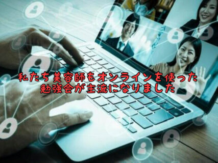 【スキルアップ】私たち美容業も”オンライン勉強会”が当たり前になりました