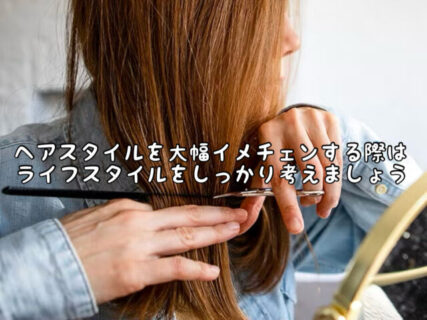 【ヘアスタイル】大幅にイメチェンする時はあなたのライフスタイルに合っているかどうかを考えましょう