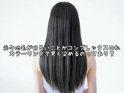 【ヘアカラー】元々地毛が明るい私。黒く染めるのってありなの？
