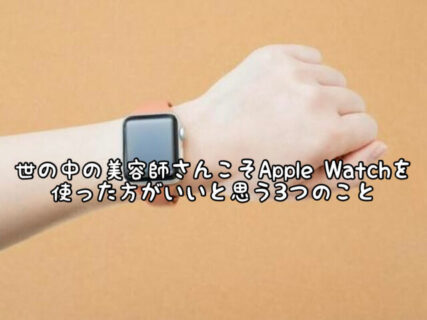 【必需品】サロンワーク効率改善！美容師こそApple Watchを使った方がいいと思う３つのこと