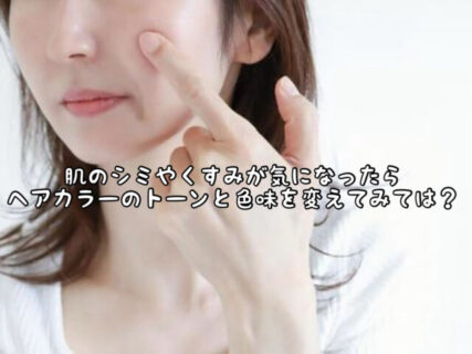 【解決】肌のくすみが気になったらファンデを変えるより「髪色」を変えたほうが早いかも
