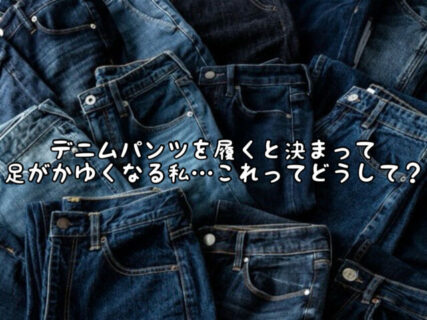 【悩み】デニムパンツを履くと足が全体的に痒くなる。。。これってどうしてなの？