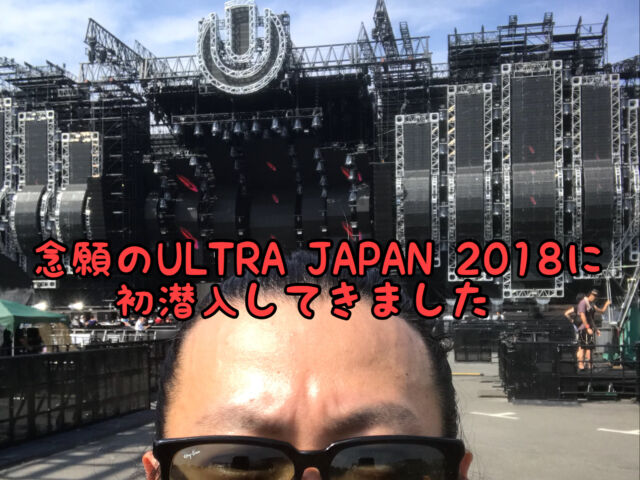 【フェス】ぼっちで初参戦！ULTRA JAPAN 2018