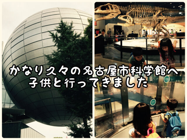 【久々】こどもたちを連れて２０年以上ぶりの「名古屋市科学館」へ行ってきました